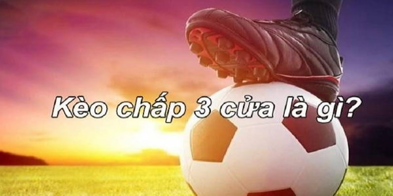 kèo 3 cửa là gì Kèo 3 cửa là gì? Đặc điểm và cách thức hoạt động của kèo 3 cửa