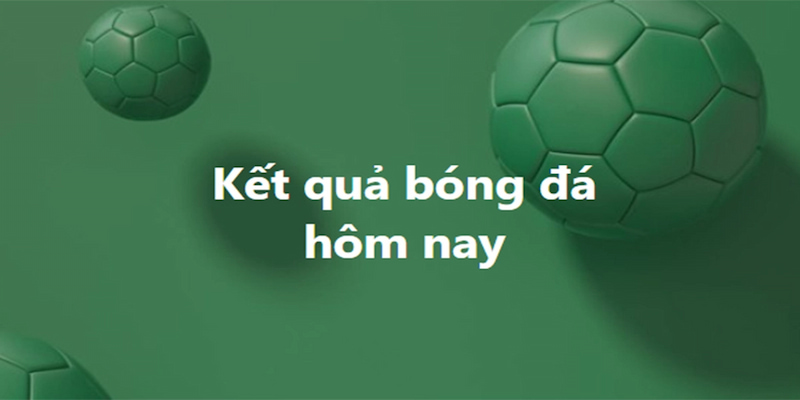 kết quả bóng đá Kết quả bóng đá từ các giải đấu hàng đầu thế giới